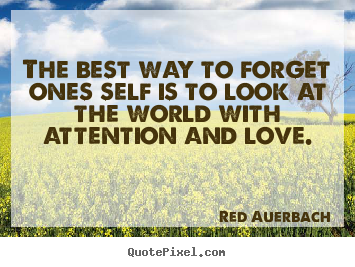 Quote about love - The best way to forget ones self is to look at the world..