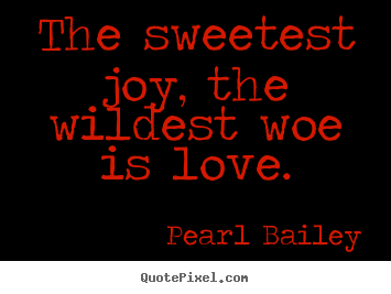 Pearl Bailey picture quote - The sweetest joy, the wildest woe is love. - Love quotes