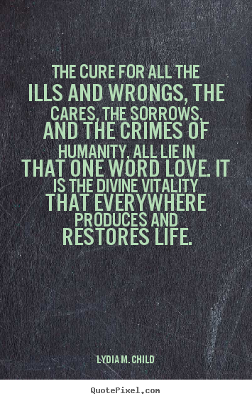 Design custom picture quotes about love - The cure for all the ills and wrongs, the cares, the sorrows,..