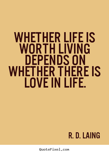Love quotes - Whether life is worth living depends on whether there is..