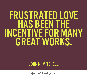 Love quotes - Frustrated love has been the incentive for..