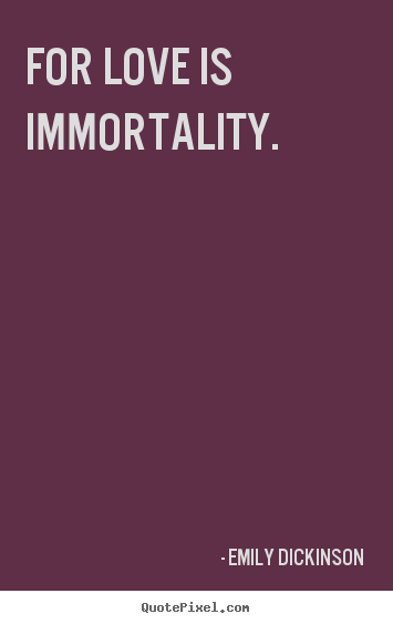 Love quotes - For love is immortality.