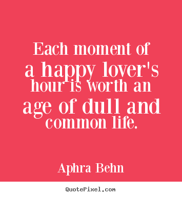Each moment of a happy lover's hour is worth an age of dull and common.. Aphra Behn popular love quotes