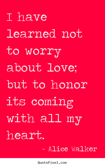 How to design picture quotes about love - I have learned not to worry about love;..