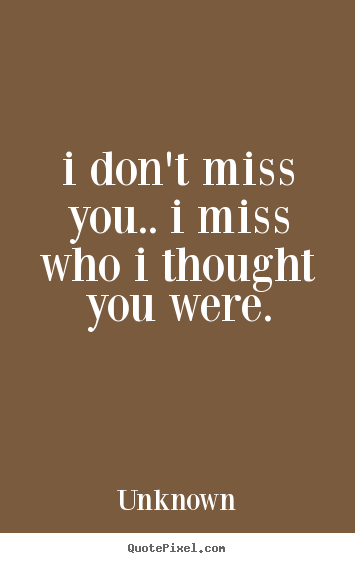 How to design picture quotes about love - I don't miss you.. i miss who i thought you were.