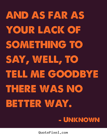 Quote about love - And as far as your lack of something to say, well, to tell me goodbye..