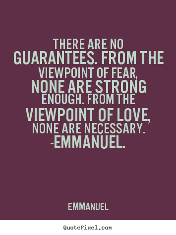 There are no guarantees. from the viewpoint of fear, none are strong.. Emmanuel best love quotes