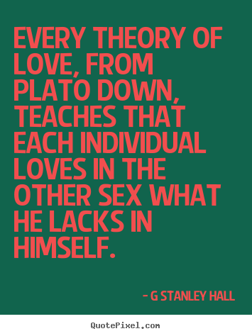 Quotes about love - Every theory of love, from plato down, teaches..