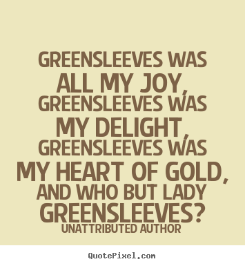 Love quotes - Greensleeves was all my joy, greensleeves was my..