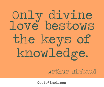 Only divine love bestows the keys of knowledge. Arthur Rimbaud famous love quotes