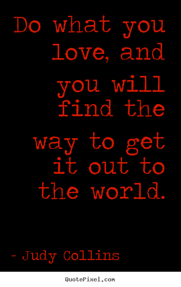 Design your own picture quote about love - Do what you love, and you will find the way to get it out to..