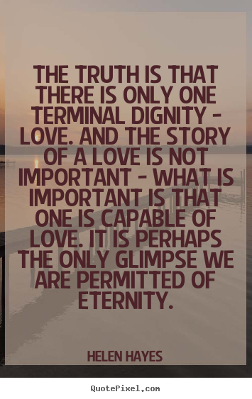 Design picture quotes about love - The truth is that there is only one terminal dignity - love. and the..