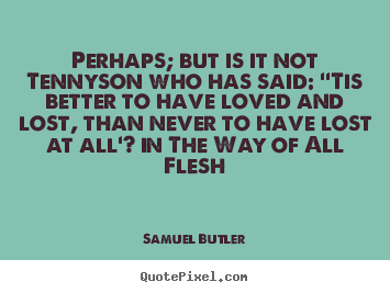 Samuel Butler picture quote - Perhaps; but is it not tennyson who has said: ''tis better.. - Love quote