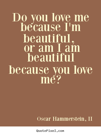 Love quotes - Do you love me because i'm beautiful, or am i am beautiful because you..