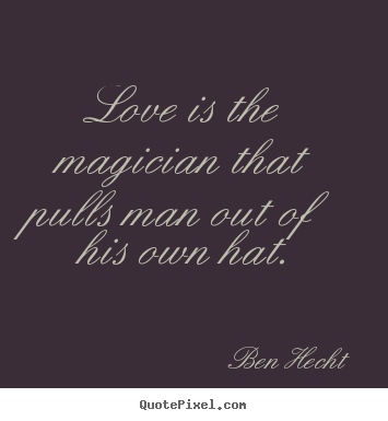 Quote about love - Love is the magician that pulls man out of his own hat.