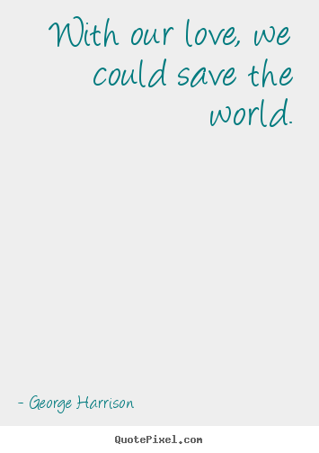 Create your own poster quote about love - With our love, we could save the world.