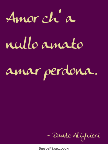 Quotes about love - Amor ch' a nullo amato amar perdona.