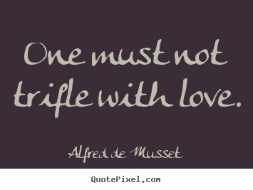 Alfred De Musset picture quotes - One must not trifle with love. - Love quote