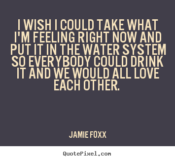 Jamie Foxx picture quotes - I wish i could take what i'm feeling right now and put it in.. - Love quotes