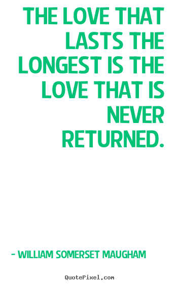 Quotes about love - The love that lasts the longest is the love that is never returned.