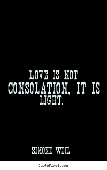 Love is not consolation, it is light.  Simone Weil popular love quote