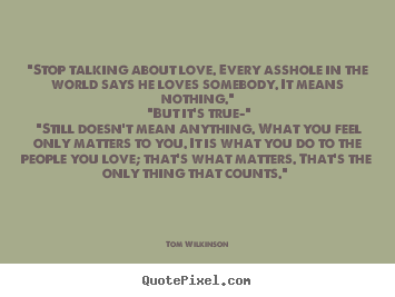 Design your own poster quotes about love - "stop talking about love. every asshole in the world..