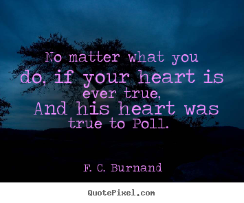 Love quote - No matter what you do, if your heart is ever..