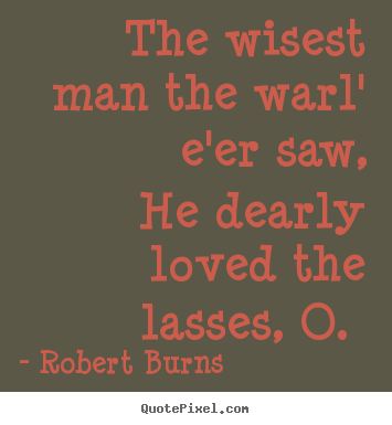 The wisest man the warl' e'er saw, he dearly loved the lasses, o.  Robert Burns popular love quotes