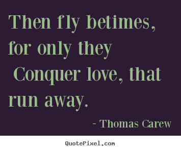 Love sayings - Then fly betimes, for only they conquer love, that run away.