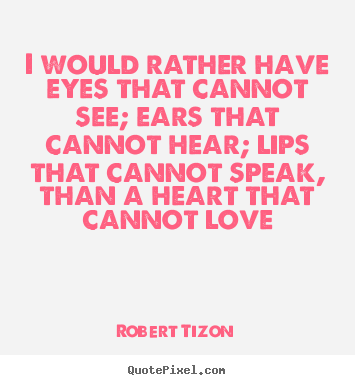 Robert Tizon picture quotes - I would rather have eyes that cannot see; ears that cannot hear; lips.. - Love quotes