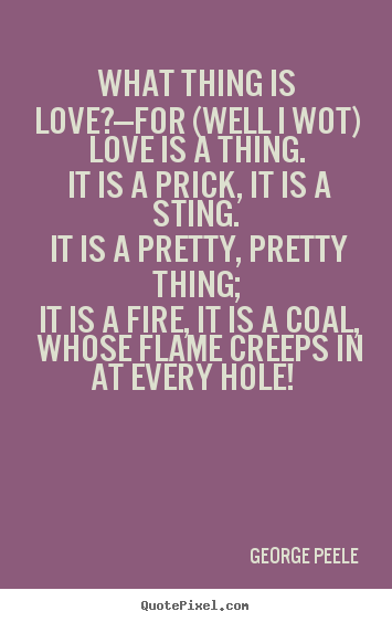 George Peele photo quotes - What thing is love?—for (well i wot) love is.. - Love quotes