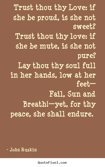 Quote about love - Trust thou thy love: if she be proud, is she not sweet? trust thou thy..