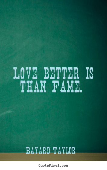 Love sayings - Love better is than fame.