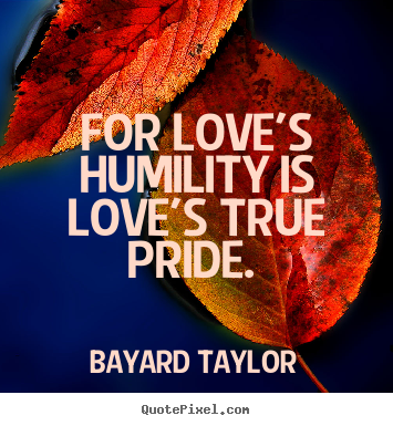Love quote - For love's humility is love's true pride.
