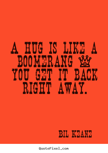Quote about love - A hug is like a boomerang - you get it back right away.