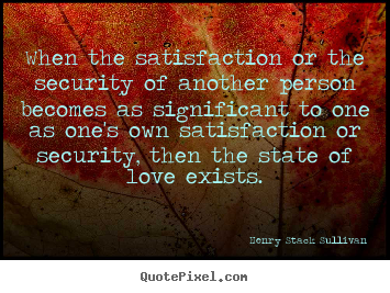 Make picture quote about love - When the satisfaction or the security of another person becomes as significant..