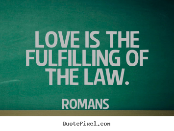 Love is the fulfilling of the law. Romans great love quotes