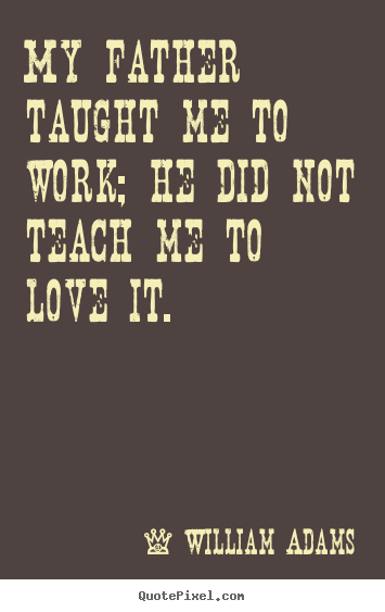 Love quotes - My father taught me to work; he did not teach me to love..