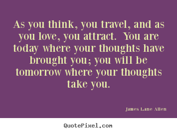 Quote about love - As you think, you travel, and as you love, you attract...