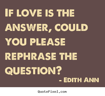 Edith Ann picture quotes - If love is the answer, could you please rephrase.. - Love quote