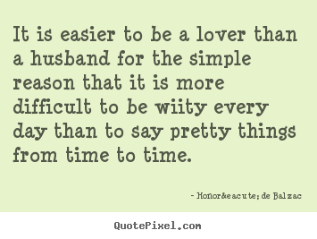 Love quotes - It is easier to be a lover than a husband for the simple..