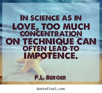 Quotes about love - In science as in love, too much concentration on technique can often..