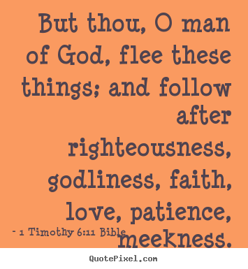 But thou, o man of god, flee these things; and follow after.. 1 Timothy 6:11 Bible  love quotes