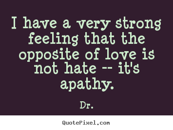 Quotes about love - I have a very strong feeling that the opposite of love is not hate --..
