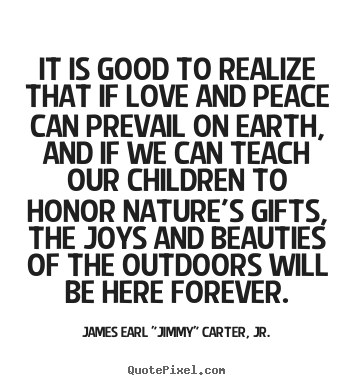 It is good to realize that if love and peace can prevail.. James Earl "Jimmy" Carter, Jr. famous love quotes
