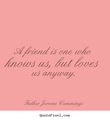 Father Jerome Cummings picture quotes - A friend is one who knows us, but loves.. - Love quote
