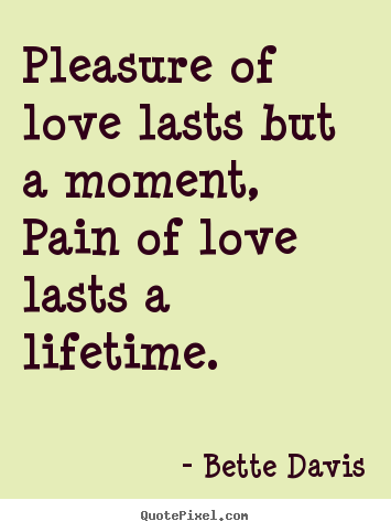 Bette Davis picture quotes - Pleasure of love lasts but a moment, pain.. - Love quotes