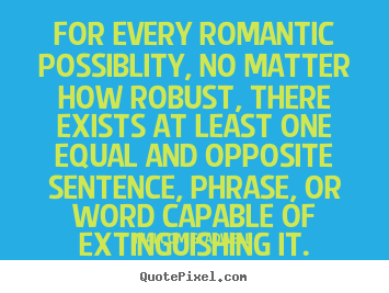 Design your own picture quotes about love - For every romantic possiblity, no matter how robust, there..