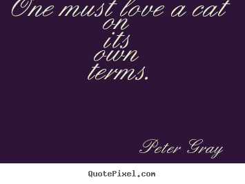 Peter Gray image sayings - One must love a cat on its own terms. - Love quotes