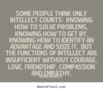 Dean Koontz poster quotes - Some people think only intellect counts: knowing how to solve.. - Love sayings